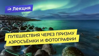 Путешествия через призму аэросъёмки и фотографии