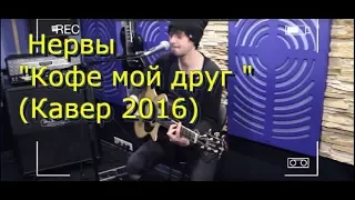 Нервы - Кофе мой друг (Кавер 2016)