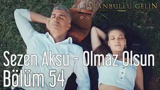 İstanbullu Gelin 54. Bölüm - Sezen Aksu - Olmaz Olsun