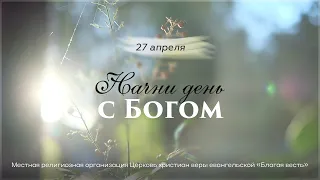 Начни день с Богом (27.04.2024)  Церковь Благая Весть