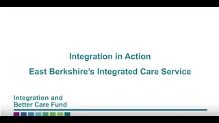 Better Care Fund Integration in Action; East Berkshire's Integrated Care Service