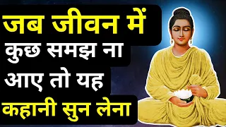 जब जीवन में कुछ समझ ना आए तो यह कहानी सुन लेना - गौतम बुद्ध |Buddhist Story on Mindset|Gautam Buddha