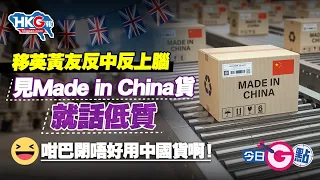 【今日G點】移英黃友反中反上腦  見Made in China貨就話低質