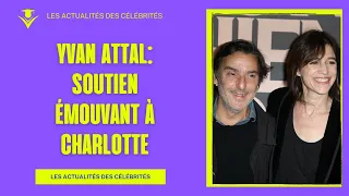 Yvan Attal, soutien émouvant à Charlotte Gainsbourg