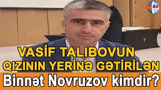 SON DƏQİQƏ! Vasif Talıbovun qızının yerinə gətirilən Binnət Novruzov kimdir?