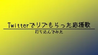 Twitterでリプもらった応援歌打ち込んでみた【全43曲】