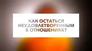 Как остаться неудовлетворенным в отношениях? | Гештальт терапия в жизни