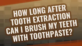 How long after tooth extraction can I brush my teeth with toothpaste?