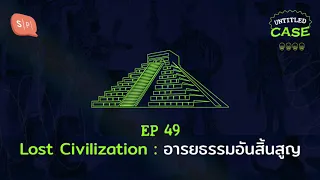 Lost Civilization: อารยธรรมอันสิ้นสูญ | Untitled Case EP49