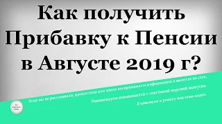 Как получить Прибавку к Пенсии в Августе 2019 года?