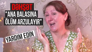 Dəhşətli ailə dramı - Ana FƏRYADI