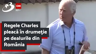 Regele Charles pleacă în drumeţie pe dealurile din România