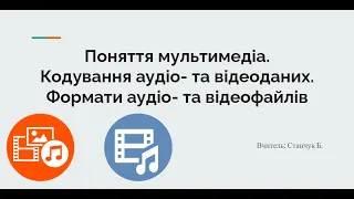 Поняття мультимедіа. Кодування аудіо- та відеоданих. Формати аудіо- та відеофайлів