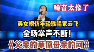 美女模仿歌唱家云飞《父亲的草原母亲的河》全场掌声不断（配音）