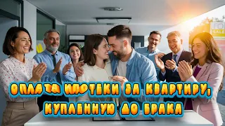 Оплата ипотеки за квартиру, купленную до брака / BADEEV