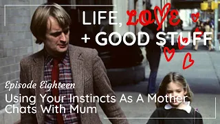 Life, Love + Good Stuff | Episode 18 | Using Your Instincts As A Mother, Chats With Mum