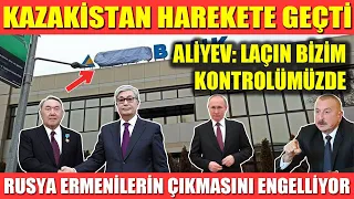 KAZAKİSTAN HAREKETE GEÇTİ | ALİYEV: LAÇIN BİZİM KONTROLÜMÜZDE |RUSYA ERMENİLERİN ÇIKIŞINI ENGELLİYOR