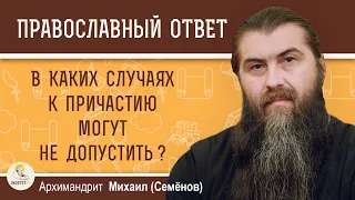 В КАКИХ СЛУЧАЯХ К ПРИЧАСТИЮ МОГУТ НЕ ДОПУСТИТЬ ?  Архимандрит Михаил (Семёнов)