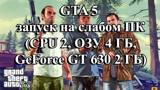 GTA 5 запуск на слабом ПК (CPU 2, ОЗУ 4 ГБ, GeForce GT 630 2 ГБ)