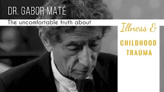 Dr. Gabor Maté: The uncomfortable truth about illnesses & childhood trauma