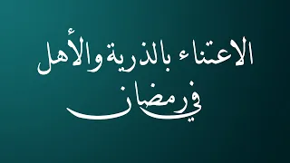 الاعتناء بالذرية والأهل في رمضان - الشيخ الدكتور محمد بن هادي المدخلي