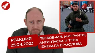 Реакция 25.04.2023 Песков-мл, мигранты, анти-Пасха и тень генерала Ермолова