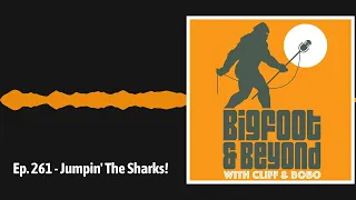 Ep. 261 - Jumpin' The Sharks! | Bigfoot and Beyond with Cliff and Bobo