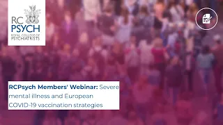 RCPsych Members' Webinar 8 April, Severe mental illness and European COVID-19 vaccination strategies