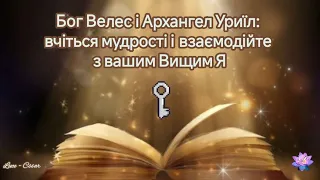 Бог Велес і Архангел Уриїл: вчіться мудрості і  взаємодійте з вашим Вищим Я