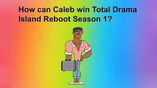 How can Caleb win Total Drama Island Reboot Season 1?