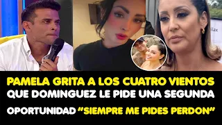 PAMELA  GRITA A LOS CUATRO VIENTOS QUE DOMINGUEZ LE PIDE UNA SEGUNDA OPORTUNIDAD “ME PIDES PERDON”