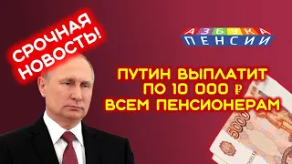 Выплата всем пенсионерам по 10000 рублей в 2021 году от Путина