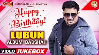 VIDEO JUKEBOX | Happy Birthday ALBUM BADSHAH #LUBUN | Superhit Odia Song | Lubun-Tubun