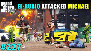 EL RUBIO BIGGEST ATTACK ON MICHAEL | GTA V GAMEPLAY #227