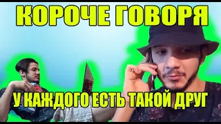 КОРОЧЕ ГОВОРЯ,У КАЖДОГО ЕСТЬ ТАКОЙ ДРУГ!