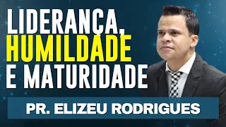 LIDERANÇA, HUMILDADE E MATURIDADE - Estudo - Pr Elizeu Rodrigues