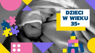 DZIECI W WIEKU 35+