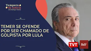 Temer se ofende por ser chamado de golpista por Lula