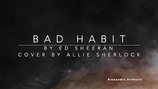 Bad Habit Cover Lyric Allie Sherlock (Ed Sheeran)  ||   Alexandra Archiera