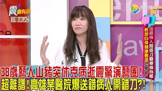 震震有詞 - 送錯病人開錯刀醫療搞烏龍！輕忽自身健康警訊恐要命？！-2024/4/18完整版