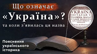 ЩО ОЗНАЧАЄ УКРАЇНА ТА КОЛИ З‘ЯВИЛАСЬ ЦЯ НАЗВА. Пояснення українського історика