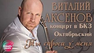 Виталий  Аксенов - Ты спроси у меня (Концерт в БКЗ Октябрьский)