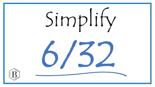 How to Simplify the Fraction 6/32