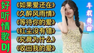 2021爆火情歌DJ舞曲，《如果爱还在》《久醉风雨情》《等待你的爱》《红尘没有错》《究竟是为什么》《收回我的爱》百听不厌必听