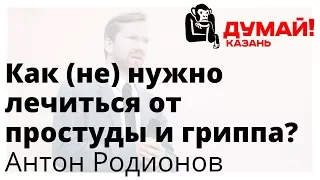 Антон Родионов — ОРВИ: не столько медикаментами, сколько честностью и порядком