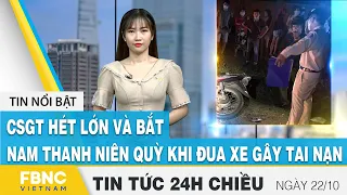 Tin tức 24h chiều 22/10 | CSGT hét lớn và bắt nam thanh niên quỳ khi đua xe gây tai nạn | FBNC