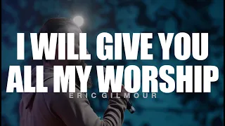 I WILL GIVE YOU ALL MY WORSHIP || ERIC GILMOUR