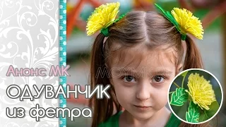 🌺🌻🌼 Цветы из фетра - Одуванчик своими руками. Анонс МК