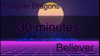 Believer - Imagine Dragons [30 minutes]