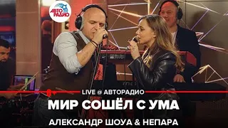 Александр Шоуа & Непара   Мир Сошёл с Ума LIVE @ Авторадио